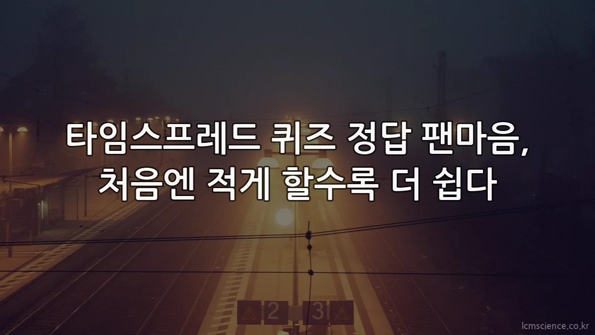 타임스프레드 퀴즈 정답 팬마음, 처음엔 적게 할수록 더 쉽다