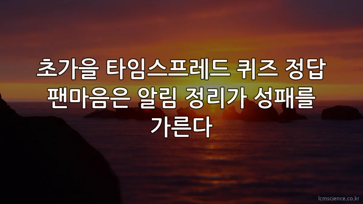 초가을 타임스프레드 퀴즈 정답 팬마음은 알림 정리가 성패를 가른다