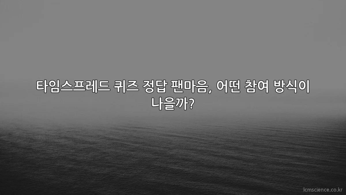타임스프레드 퀴즈 정답 팬마음, 어떤 참여 방식이 나을까?