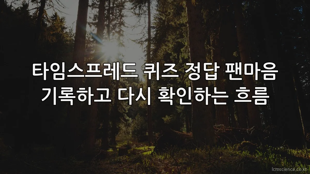 타임스프레드 퀴즈 정답 팬마음 기록하고 다시 확인하는 흐름