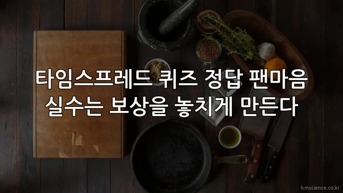 타임스프레드 퀴즈 정답 팬마음 실수는 보상을 놓치게 만든다