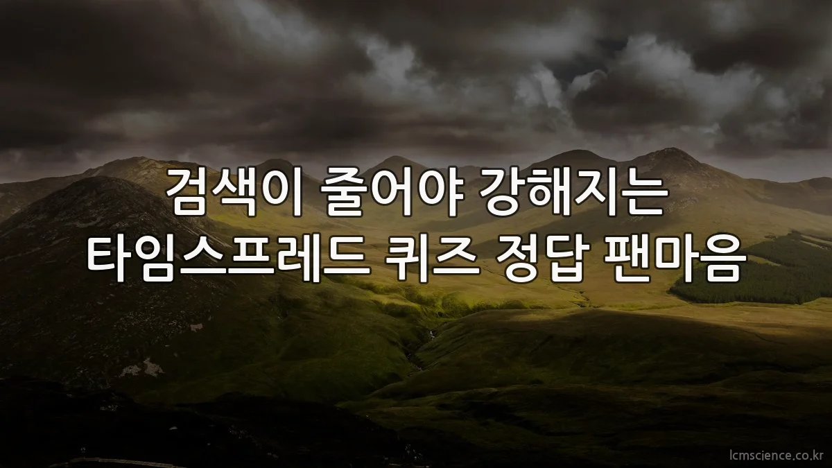 검색이 줄어야 강해지는 타임스프레드 퀴즈 정답 팬마음