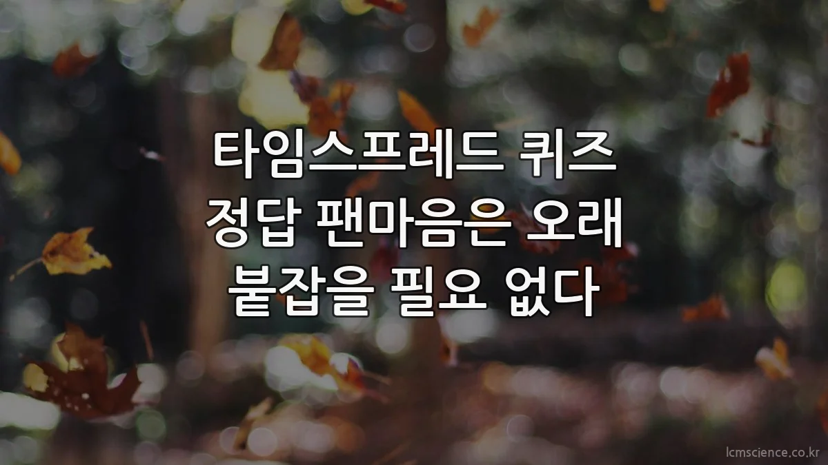 타임스프레드 퀴즈 정답 팬마음은 오래 붙잡을 필요 없다