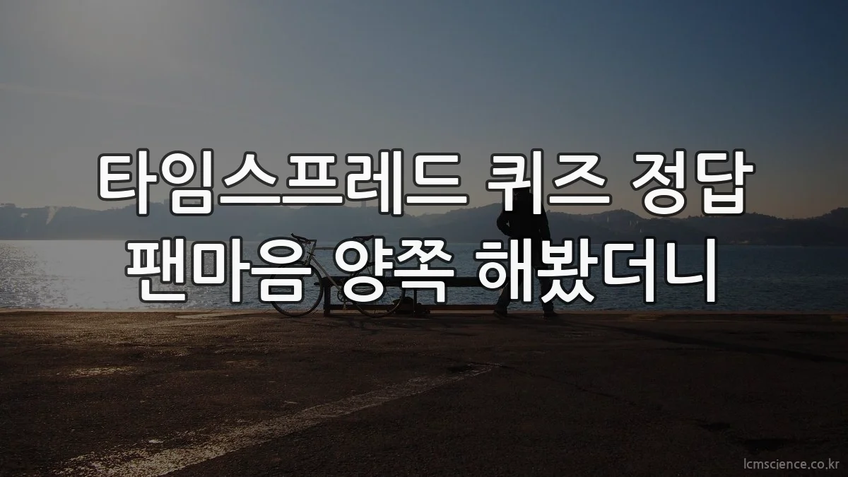 타임스프레드 퀴즈 정답 팬마음 양쪽 해봤더니