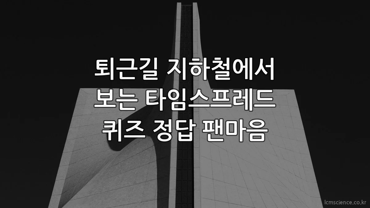 퇴근길 지하철에서 보는 타임스프레드 퀴즈 정답 팬마음