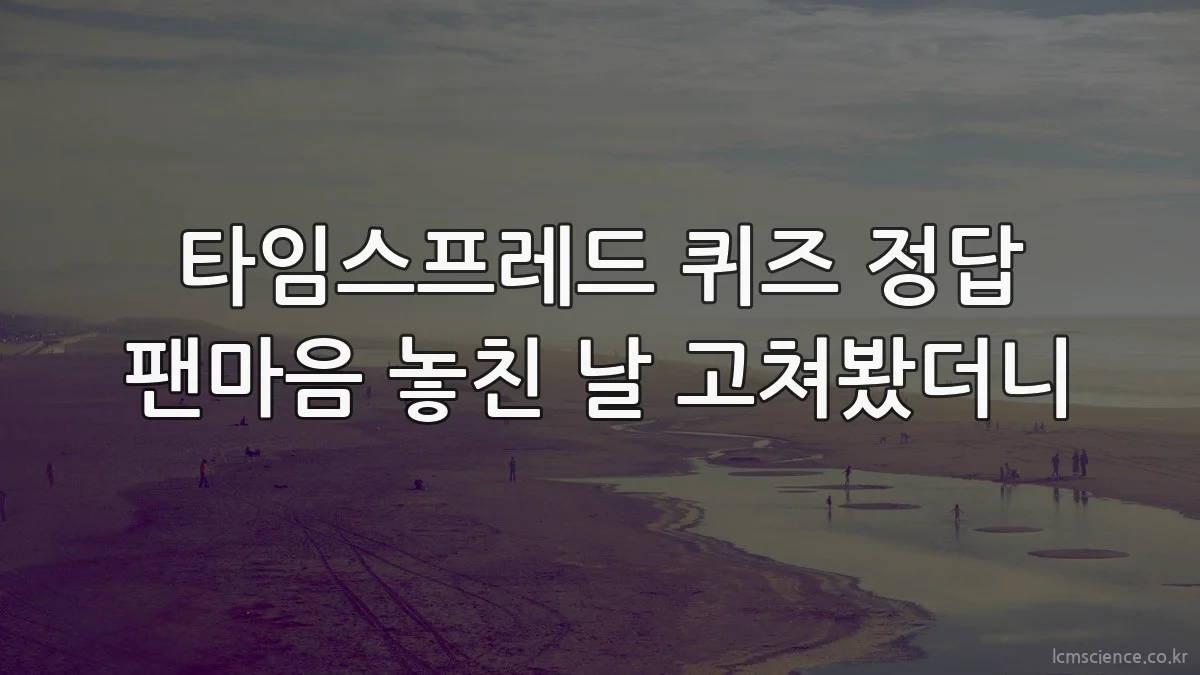 타임스프레드 퀴즈 정답 팬마음 놓친 날 고쳐봤더니