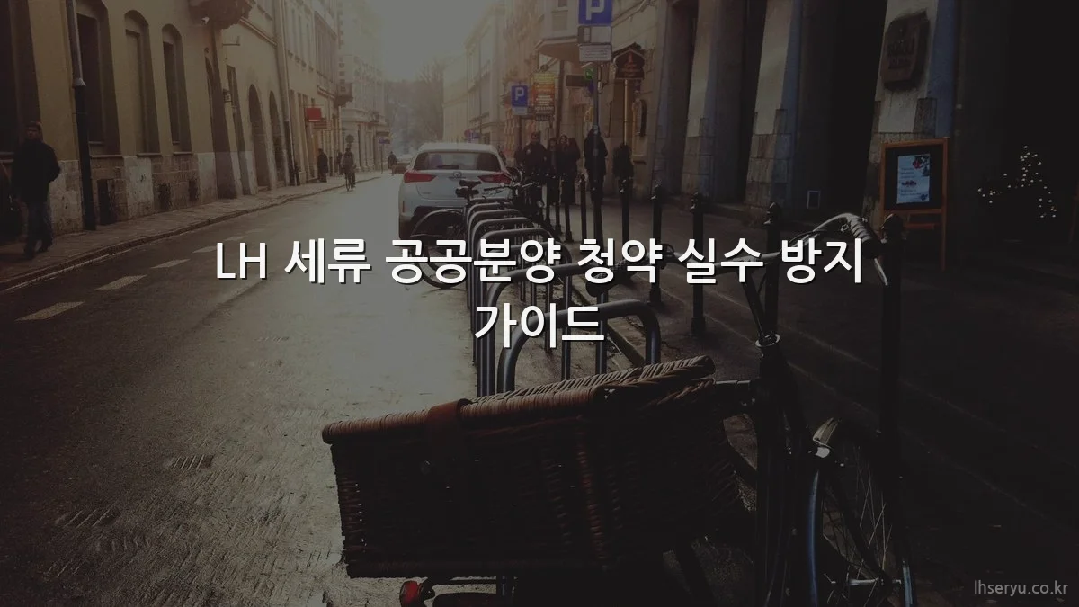 LH 세류 공공분양 청약 실수 방지 가이드