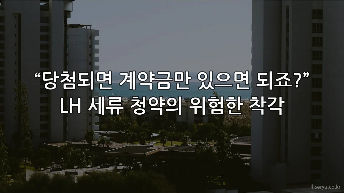 “당첨되면 계약금만 있으면 되죠?” LH 세류 청약의 위험한 착각