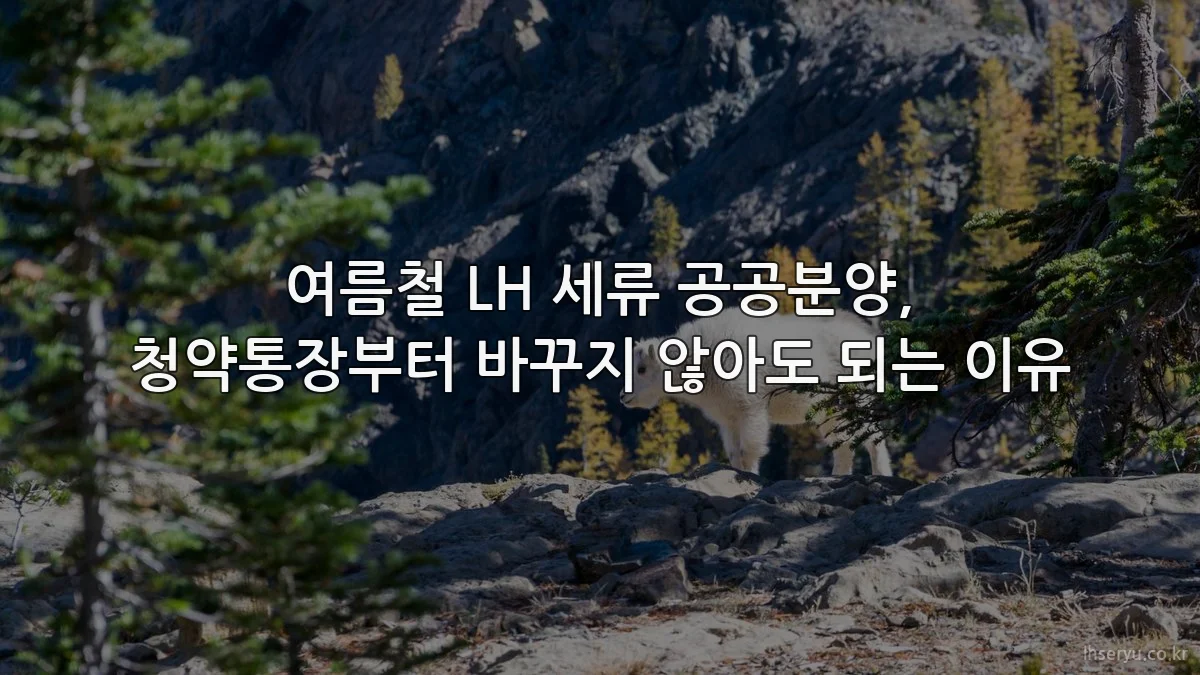 여름철 LH 세류 공공분양, 청약통장부터 바꾸지 않아도 되는 이유