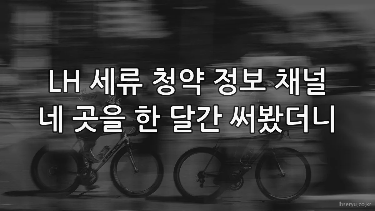 LH 세류 청약 정보 채널 네 곳을 한 달간 써봤더니