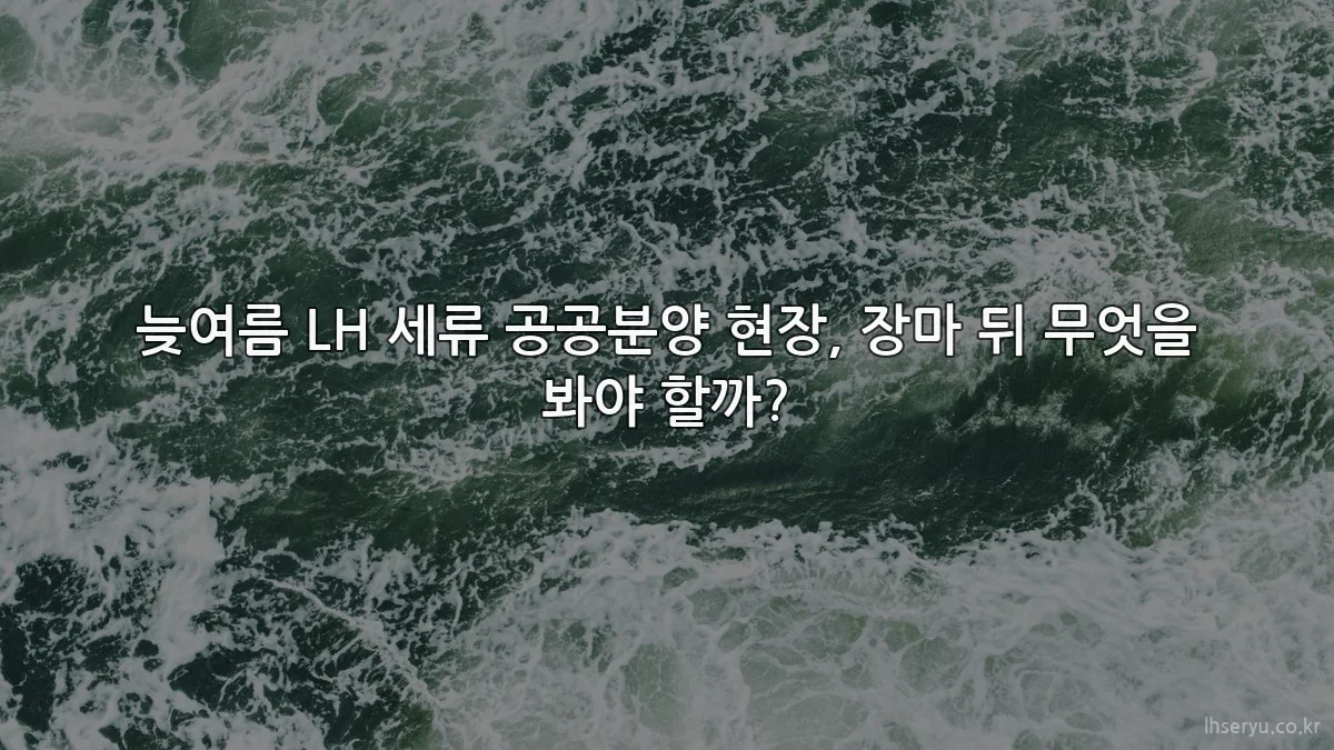 늦여름 LH 세류 공공분양 현장, 장마 뒤 무엇을 봐야 할까?