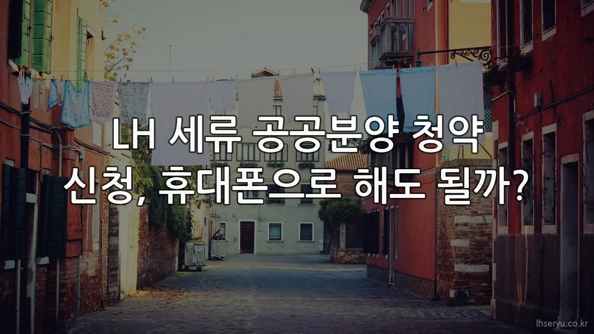 LH 세류 공공분양 청약 신청, 휴대폰으로 해도 될까?