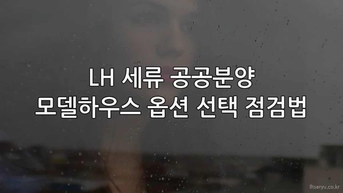 LH 세류 공공분양 모델하우스 옵션 선택 점검법