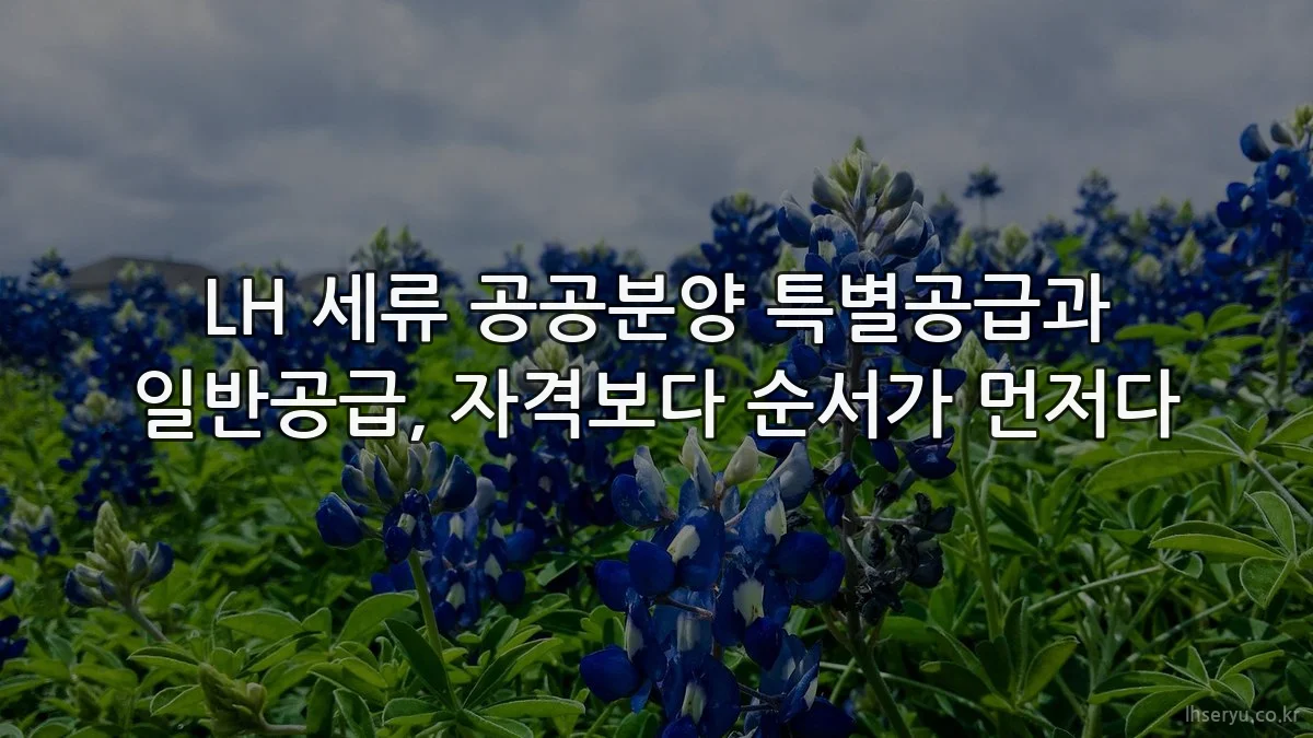 LH 세류 공공분양 특별공급과 일반공급, 자격보다 순서가 먼저다