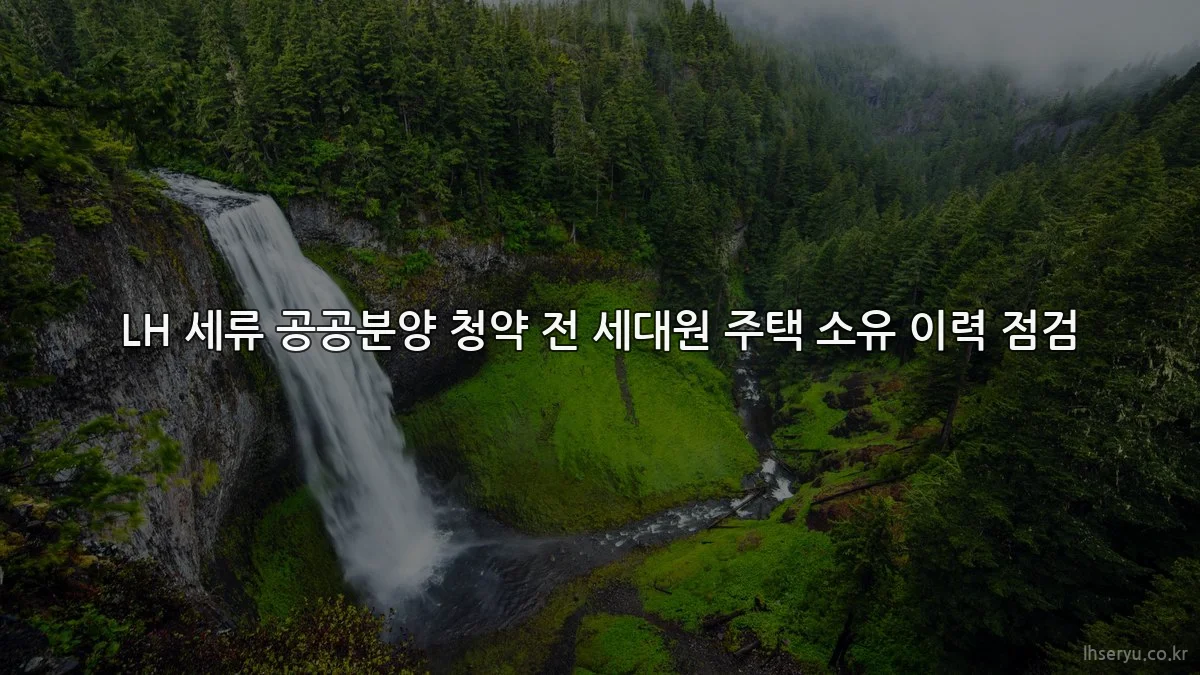 LH 세류 공공분양 청약 전 세대원 주택 소유 이력 점검