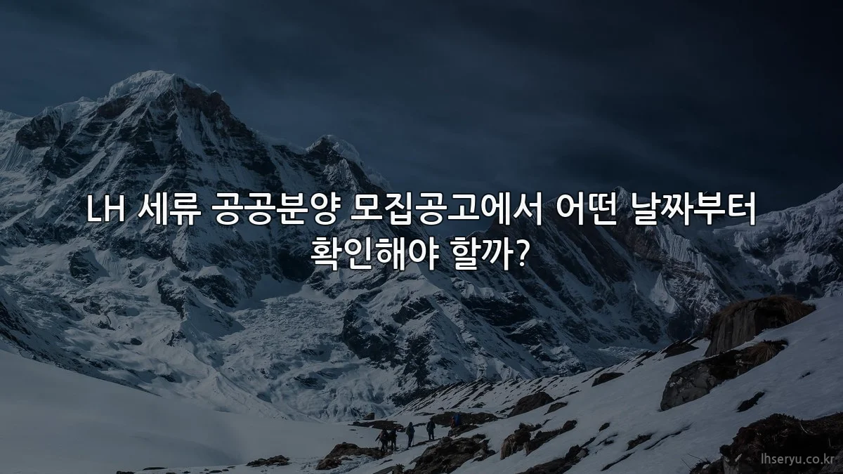 LH 세류 공공분양 모집공고에서 어떤 날짜부터 확인해야 할까?