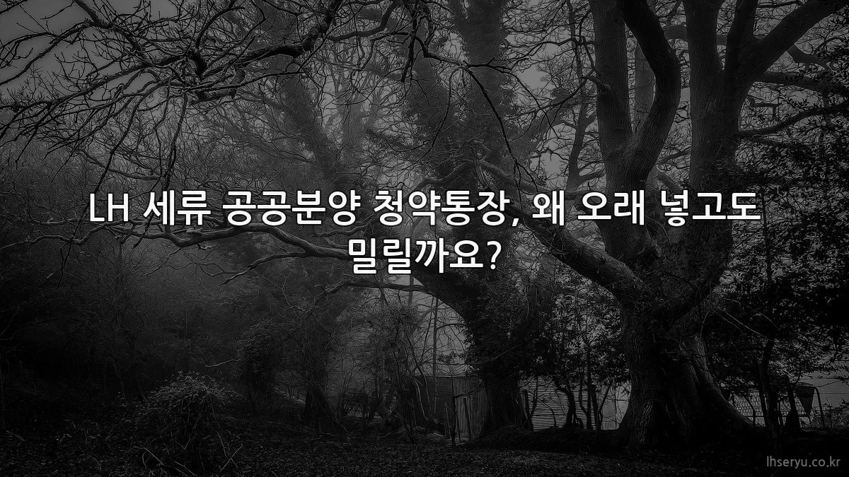 LH 세류 공공분양 청약통장, 왜 오래 넣고도 밀릴까요?