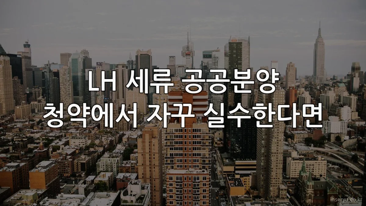 LH 세류 공공분양 청약에서 자꾸 실수한다면
