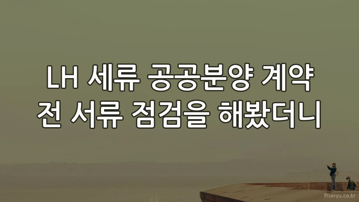 LH 세류 공공분양 계약 전 서류 점검을 해봤더니