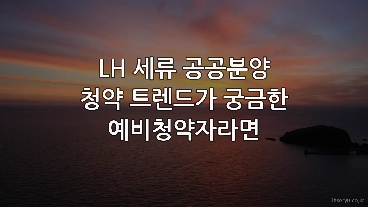 LH 세류 공공분양 청약 트렌드가 궁금한 예비청약자라면