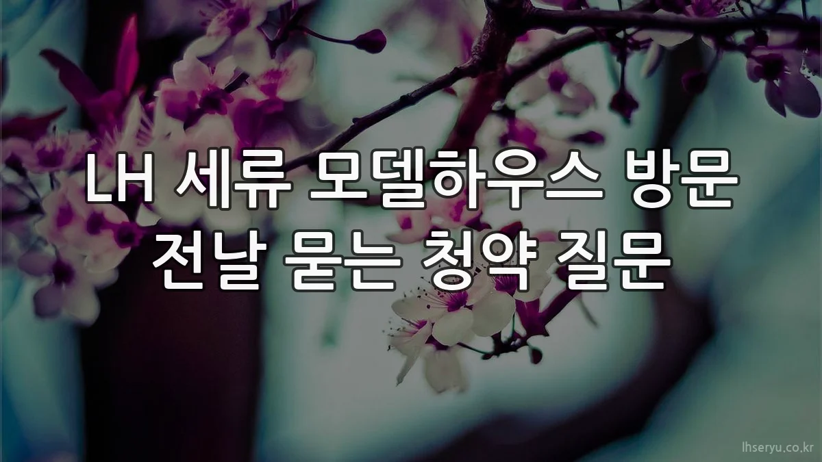 LH 세류 모델하우스 방문 전날 묻는 청약 질문