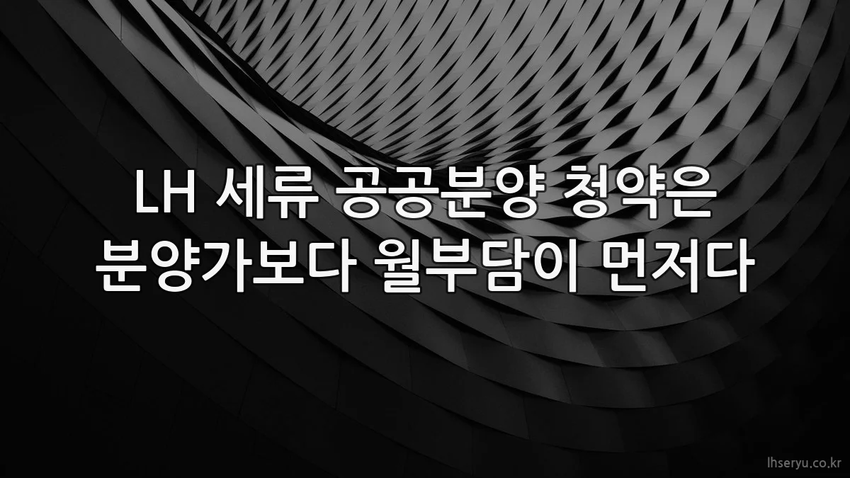 LH 세류 공공분양 청약은 분양가보다 월부담이 먼저다