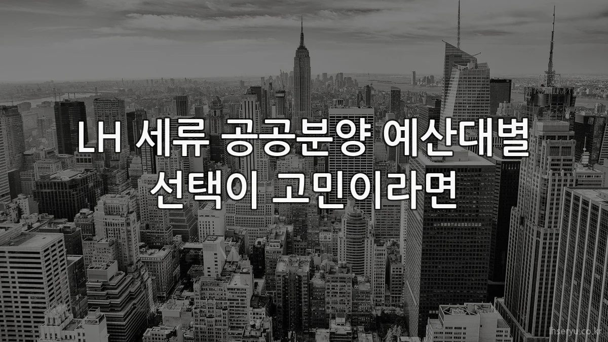 LH 세류 공공분양 예산대별 선택이 고민이라면