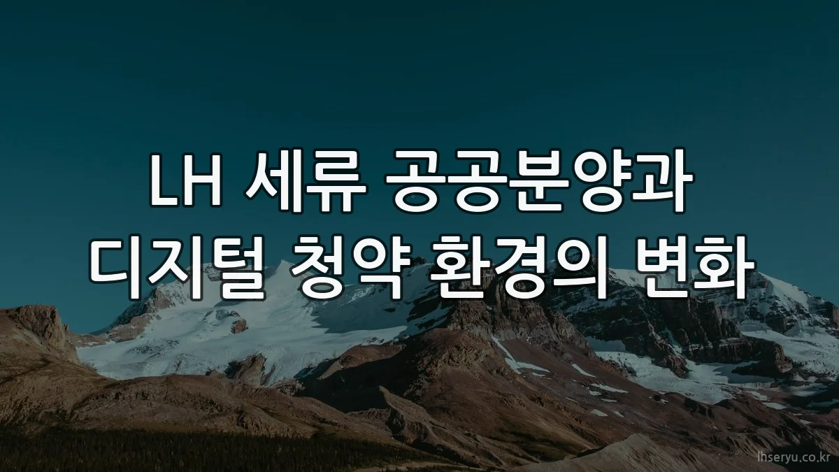 LH 세류 공공분양과 디지털 청약 환경의 변화