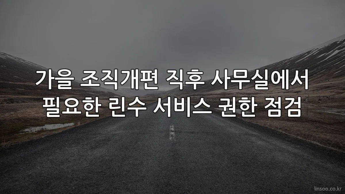 가을 조직개편 직후 사무실에서 필요한 린수 서비스 권한 점검