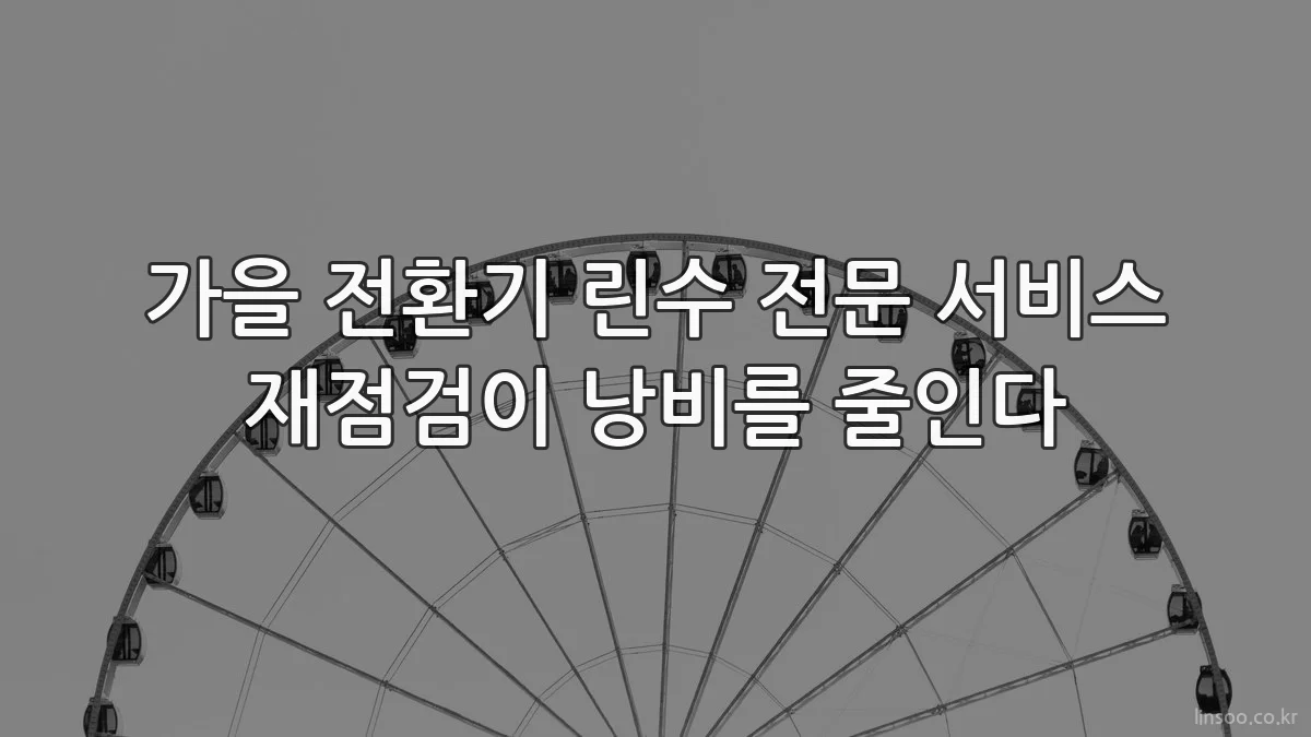 가을 전환기 린수 전문 서비스 재점검이 낭비를 줄인다