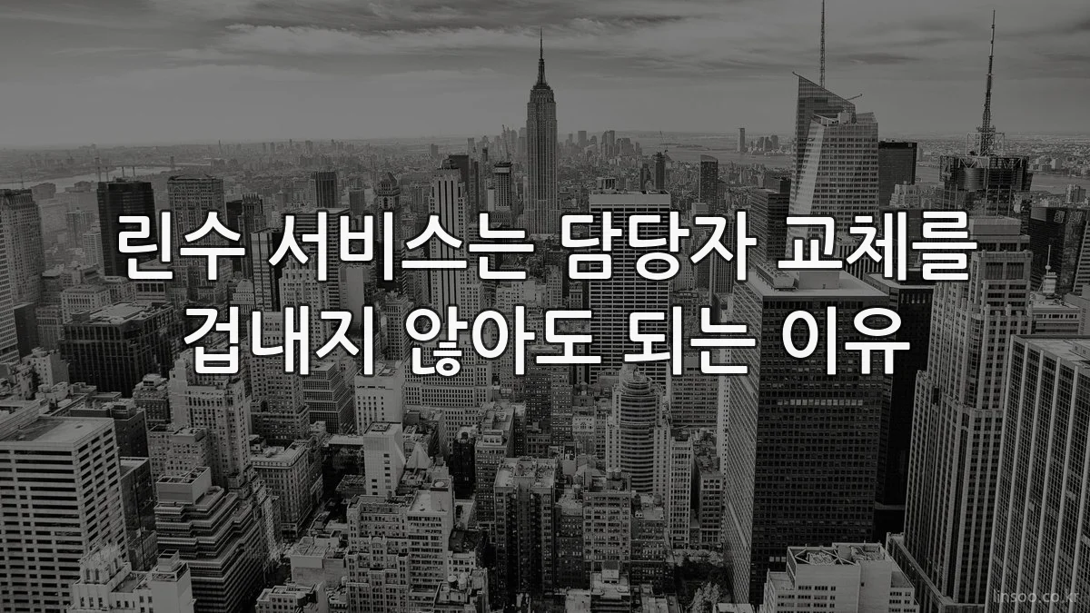 린수 서비스는 담당자 교체를 겁내지 않아도 되는 이유