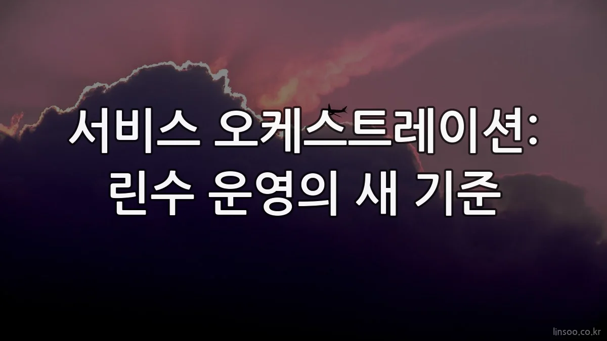 서비스 오케스트레이션: 린수 운영의 새 기준