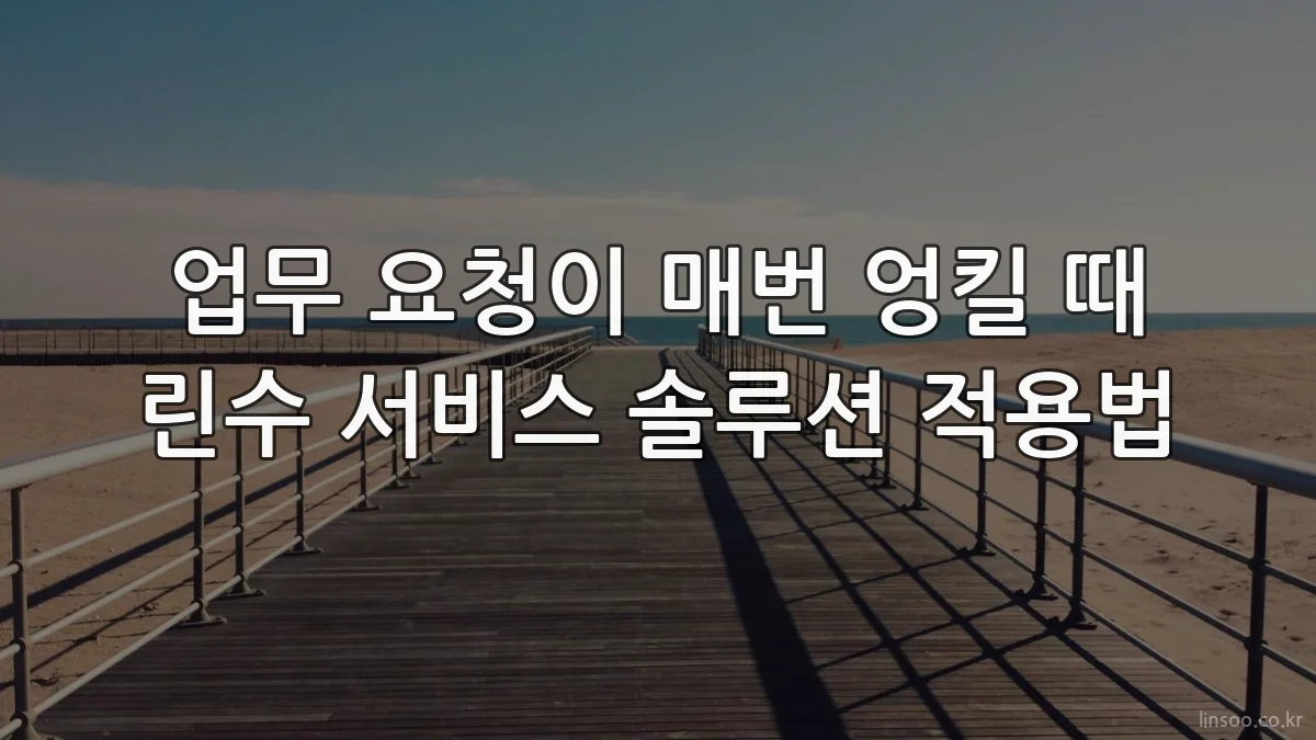 업무 요청이 매번 엉킬 때 린수 서비스 솔루션 적용법
