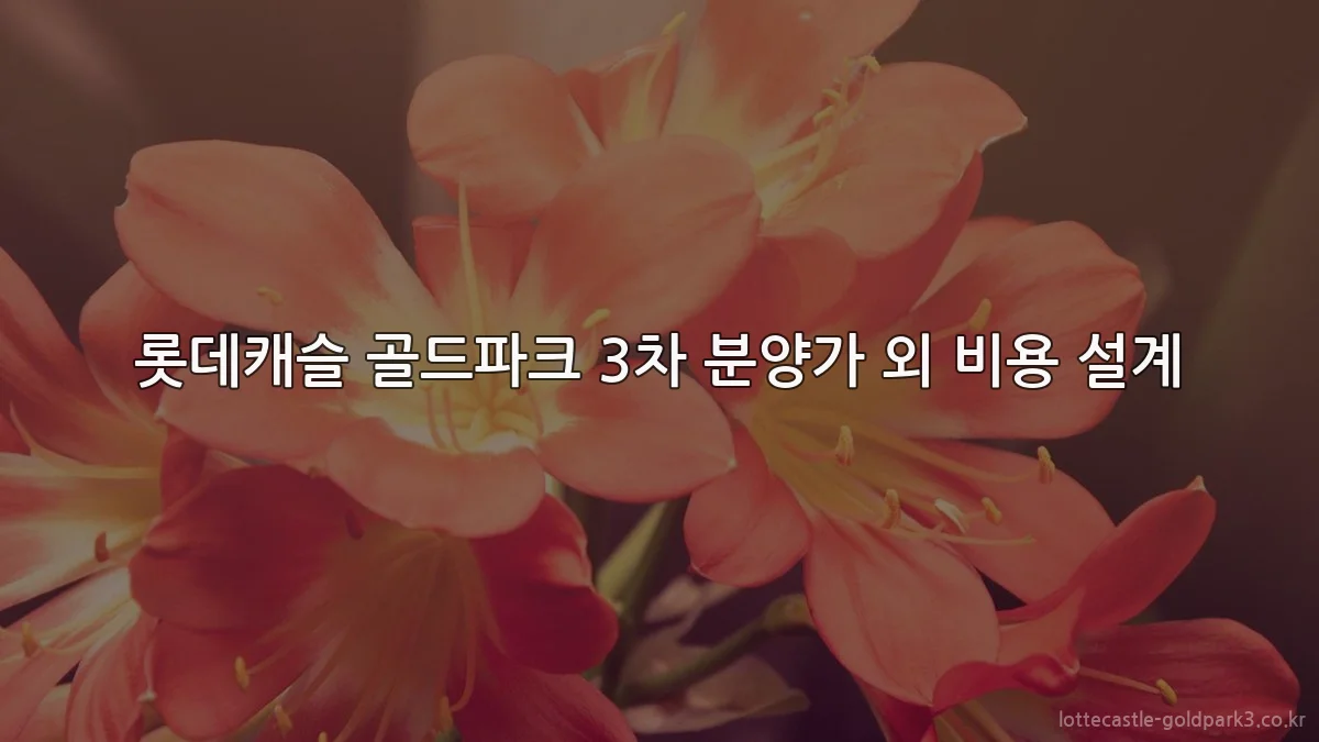 롯데캐슬 골드파크 3차 분양가 외 비용 설계