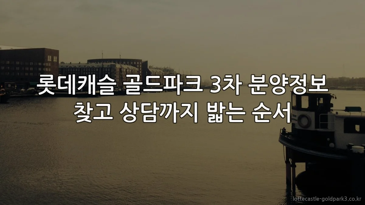 롯데캐슬 골드파크 3차 분양정보 찾고 상담까지 밟는 순서