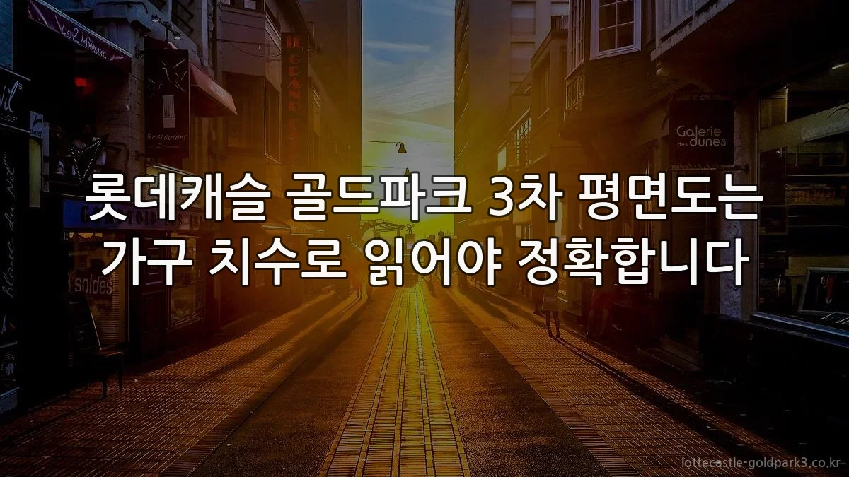 롯데캐슬 골드파크 3차 평면도는 가구 치수로 읽어야 정확합니다