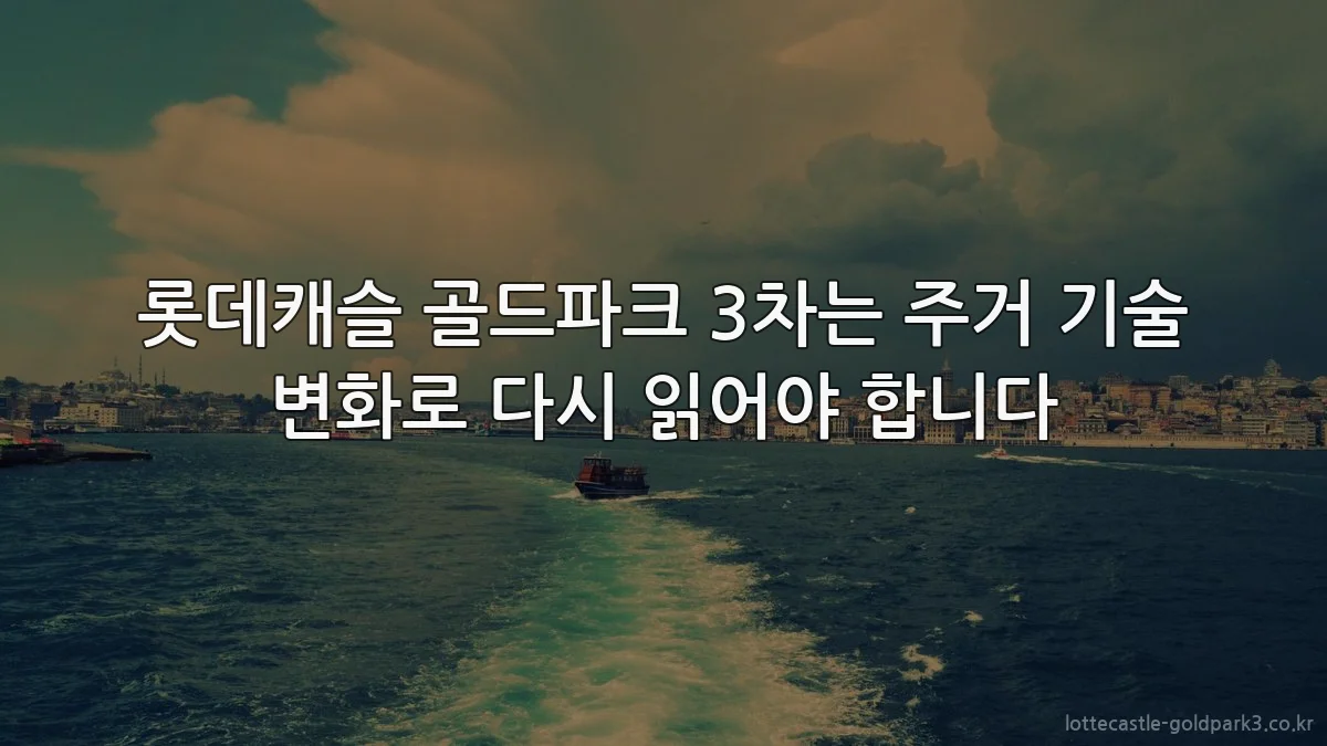 롯데캐슬 골드파크 3차는 주거 기술 변화로 다시 읽어야 합니다