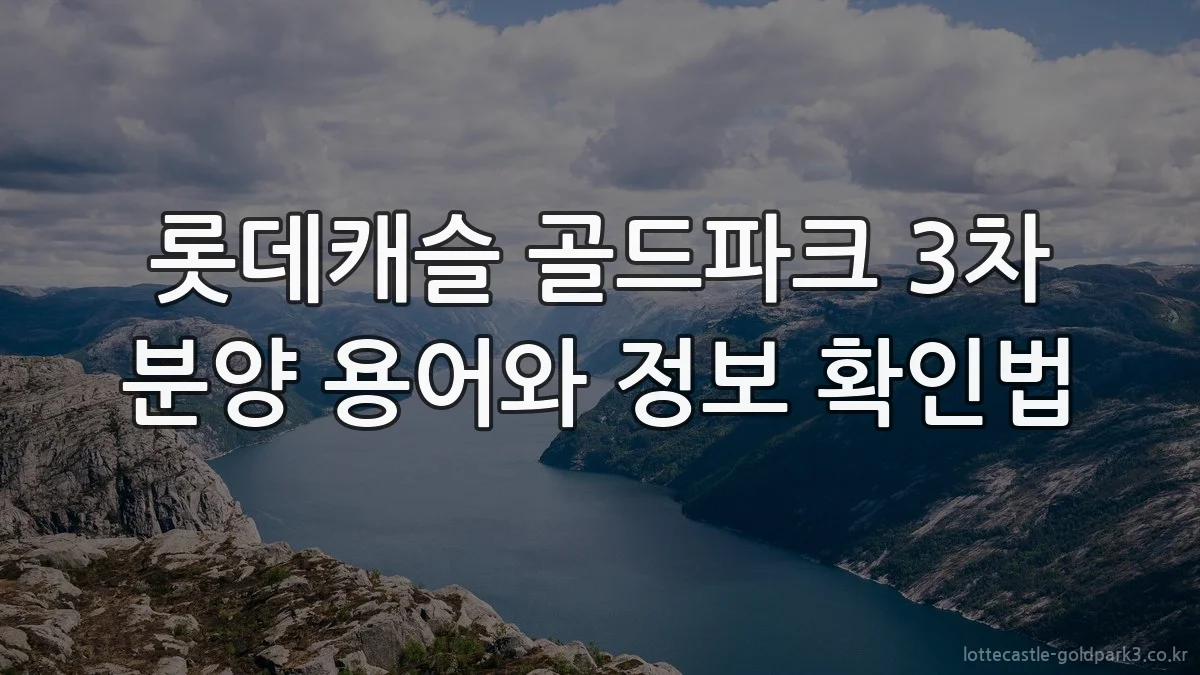 롯데캐슬 골드파크 3차 분양 용어와 정보 확인법