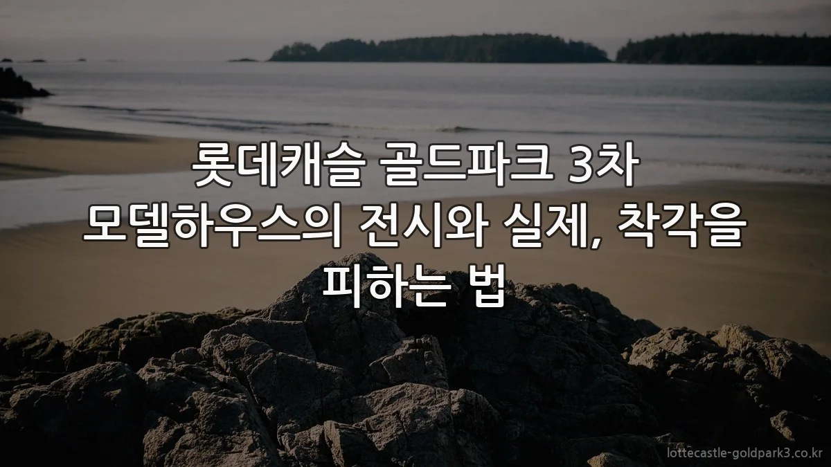 롯데캐슬 골드파크 3차 모델하우스의 전시와 실제, 착각을 피하는 법