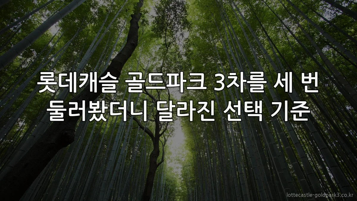 롯데캐슬 골드파크 3차를 세 번 둘러봤더니 달라진 선택 기준