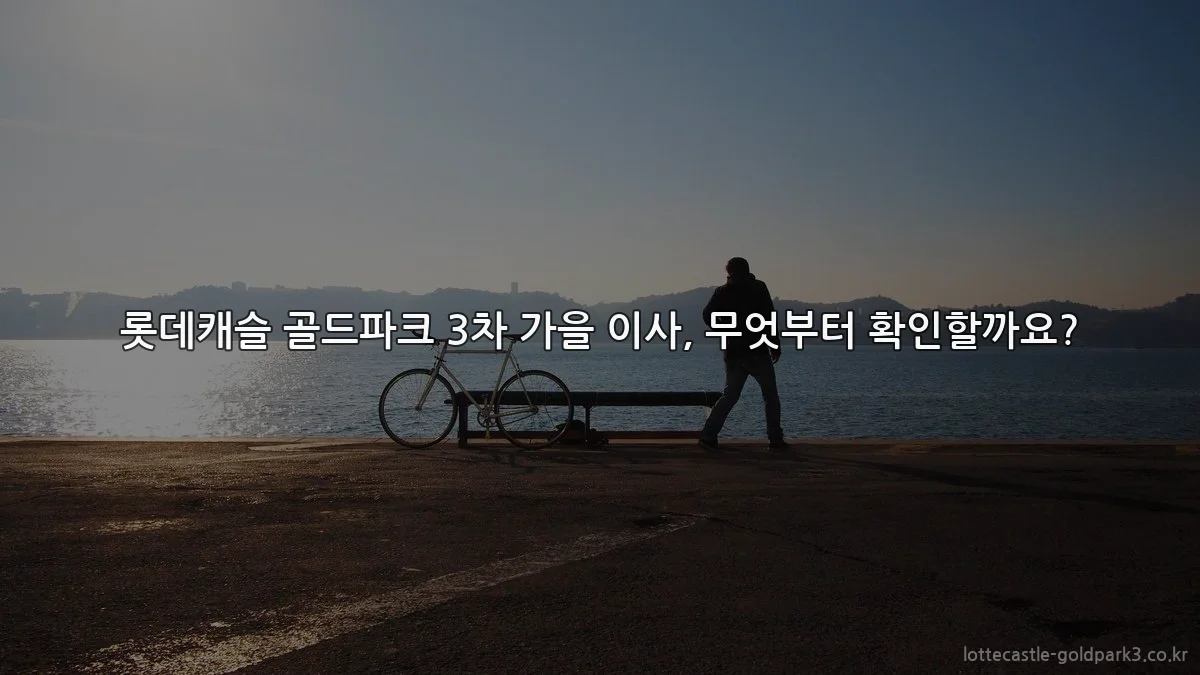 롯데캐슬 골드파크 3차 가을 이사, 무엇부터 확인할까요?
