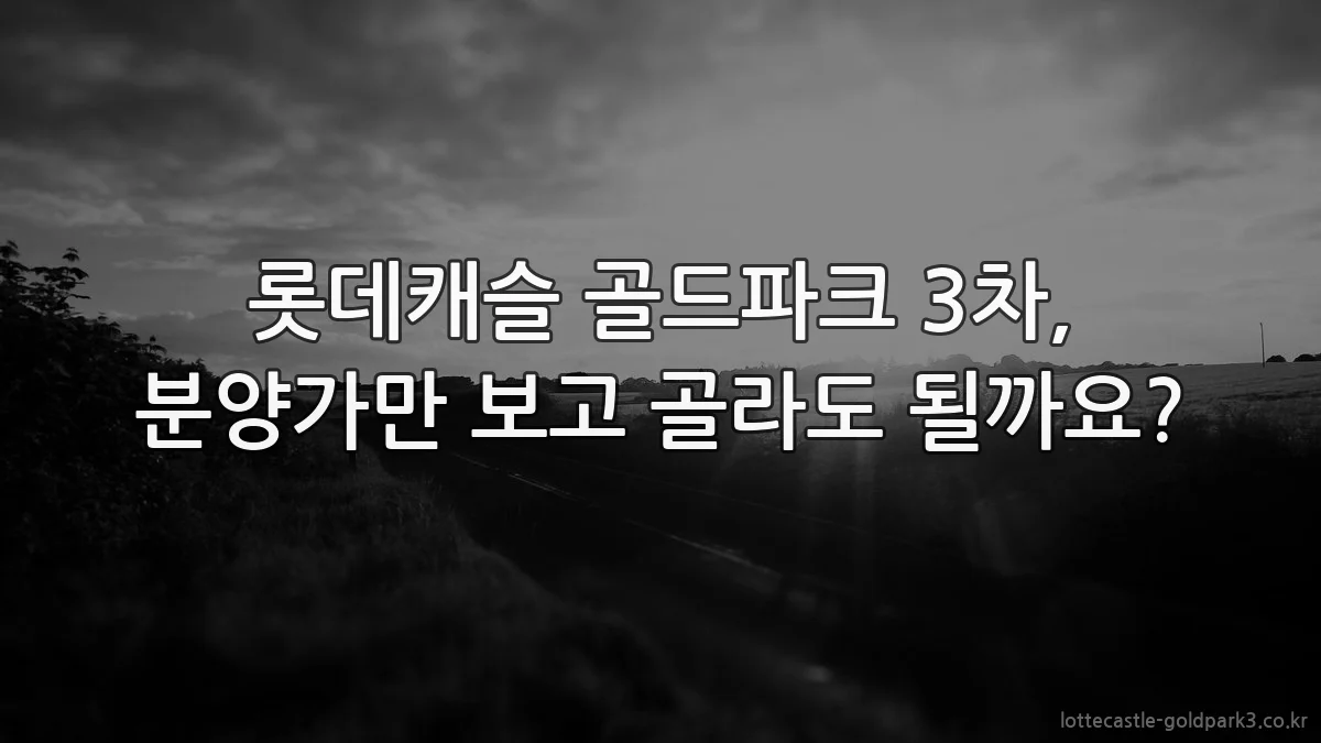 롯데캐슬 골드파크 3차, 분양가만 보고 골라도 될까요?