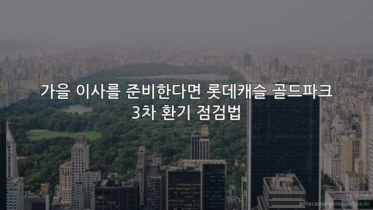 가을 이사를 준비한다면 롯데캐슬 골드파크 3차 환기 점검법