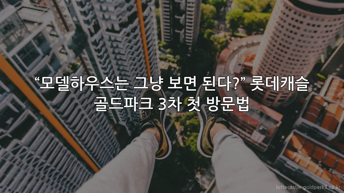 “모델하우스는 그냥 보면 된다?” 롯데캐슬 골드파크 3차 첫 방문법