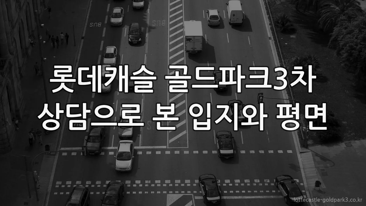 롯데캐슬 골드파크3차 상담으로 본 입지와 평면