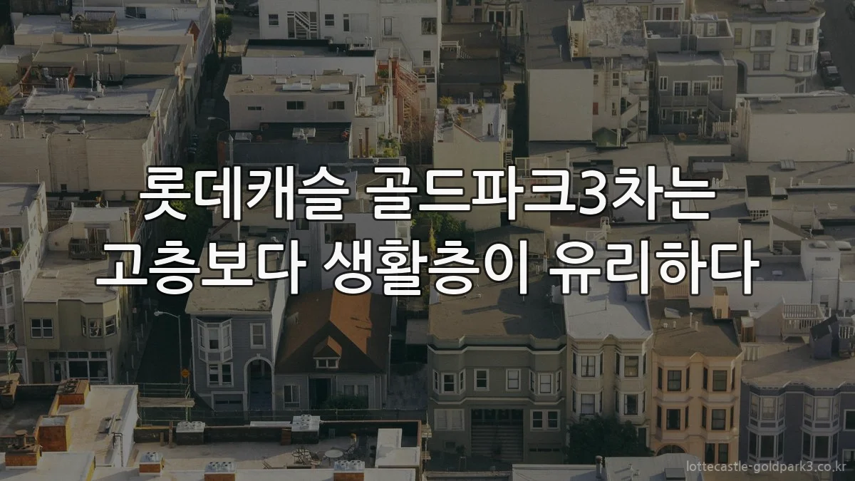 롯데캐슬 골드파크3차는 고층보다 생활층이 유리하다