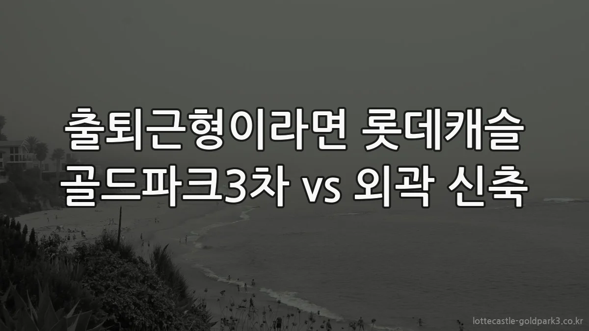 출퇴근형이라면 롯데캐슬 골드파크3차 vs 외곽 신축