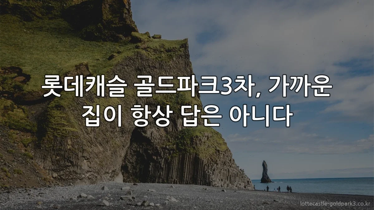 롯데캐슬 골드파크3차, 가까운 집이 항상 답은 아니다