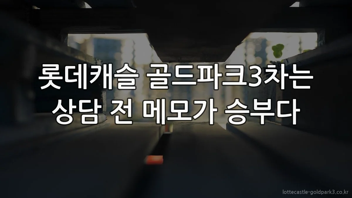 롯데캐슬 골드파크3차는 상담 전 메모가 승부다