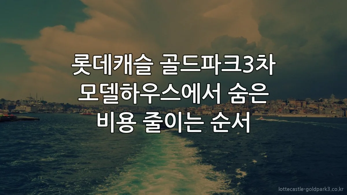 롯데캐슬 골드파크3차 모델하우스에서 숨은 비용 줄이는 순서